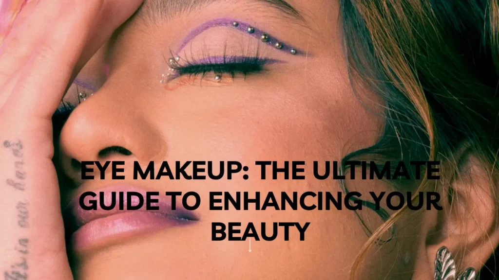 Eye Makeup: The Ultimate Guide to Enhancing Your Beauty